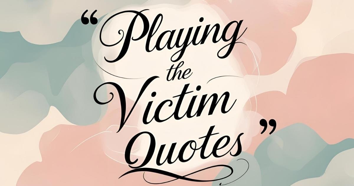 150 Best Playing the Victim Quotes (with Commentary)