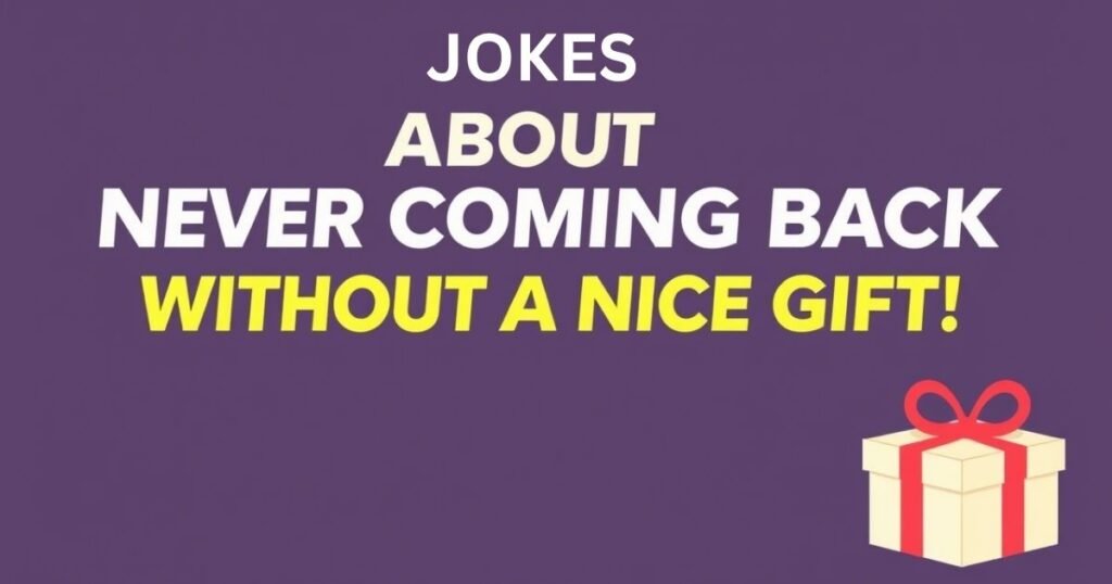 Jokes About Never Coming Back Without A Nice Gift