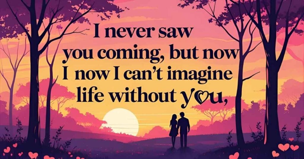 You Came Into My Life Unexpectedly Quotes